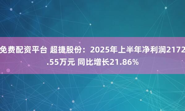 免费配资平台 超捷股份：2025年上半年净利润2172.55万元 同比增长21.86%
