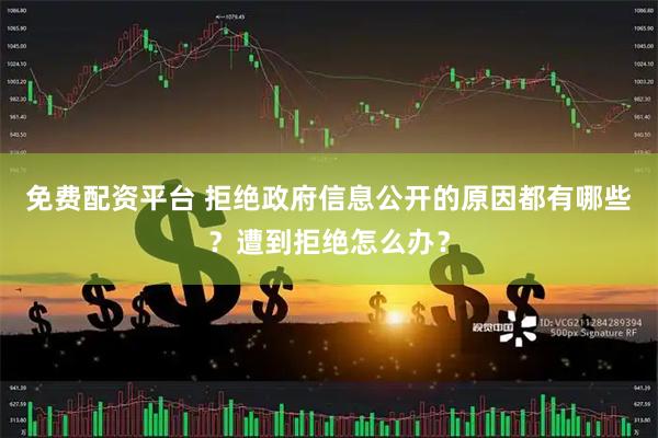 免费配资平台 拒绝政府信息公开的原因都有哪些？遭到拒绝怎么办？