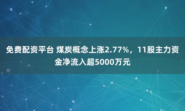 免费配资平台 煤炭概念上涨2.77%，11股主力资金净流入超5000万元
