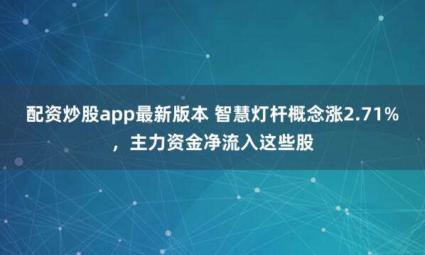 配资炒股app最新版本 智慧灯杆概念涨2.71%，主力资金净流入这些股