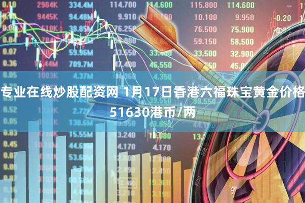 专业在线炒股配资网 1月17日香港六福珠宝黄金价格51630港币/两