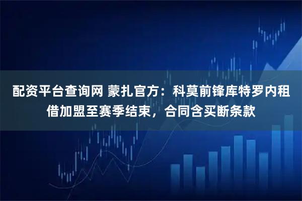 配资平台查询网 蒙扎官方：科莫前锋库特罗内租借加盟至赛季结束，合同含买断条款