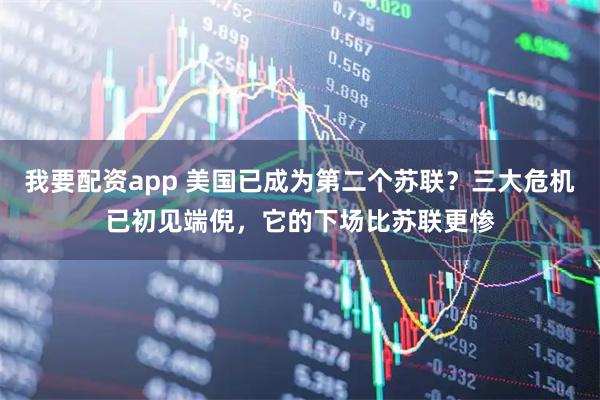 我要配资app 美国已成为第二个苏联？三大危机已初见端倪，它的下场比苏联更惨