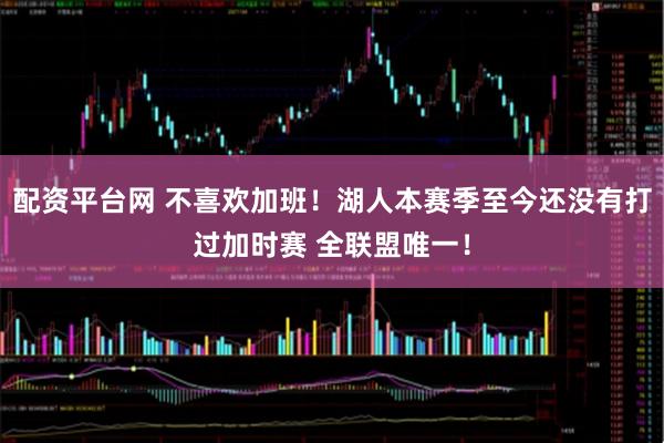 配资平台网 不喜欢加班！湖人本赛季至今还没有打过加时赛 全联盟唯一！