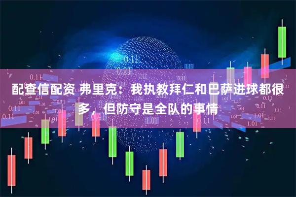 配查信配资 弗里克：我执教拜仁和巴萨进球都很多，但防守是全队的事情
